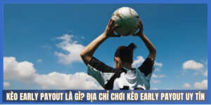 Các loại kèo Early Payout phổ biến nhất
