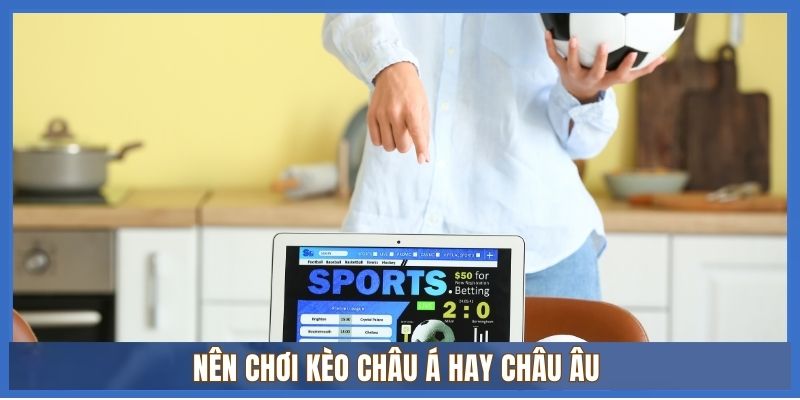 Phân biệt Kèo Châu Âu và Kèo Châu Á? Nên chơi loại kèo cược nào? 3 Nên chơi kèo Châu Á hay Châu Âu?
