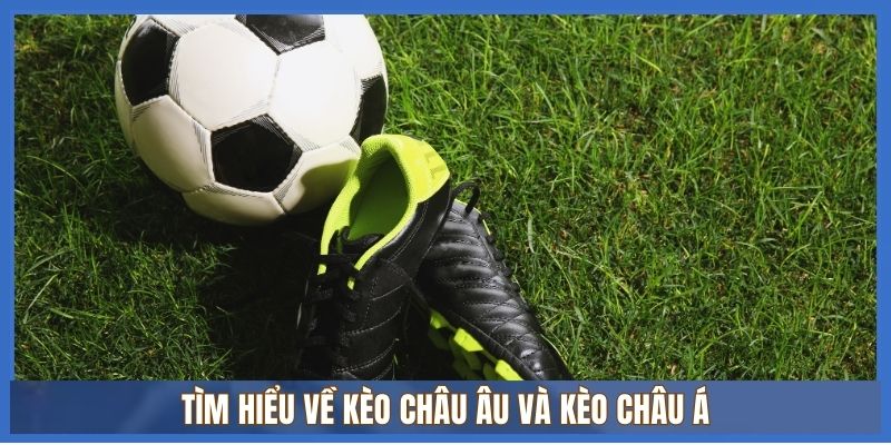 Phân biệt Kèo Châu Âu và Kèo Châu Á? Nên chơi loại kèo cược nào? 1 Tìm hiểu về kèo Châu Âu và Kèo Châu Á