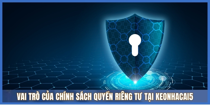 Quyền riêng tư Keonhacai5 - Cập nhật đầy đủ và mới nhất 1 Vai trò của chính sách Quyền riêng tư tại Keonhacai5