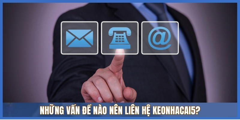 Những vấn đề nào nên liên hệ Keonhacai5?